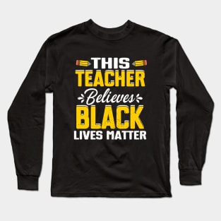 This Teacher Believes Black Lives Matter Long Sleeve T-Shirt